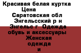 Красивая белая куртка › Цена ­ 1 000 - Саратовская обл., Энгельсский р-н, Энгельс г. Одежда, обувь и аксессуары » Женская одежда и обувь   